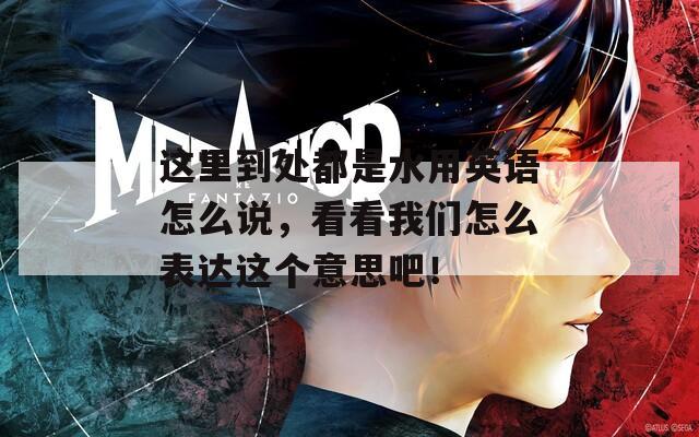 这里到处都是水用英语怎么说，看看我们怎么表达这个意思吧！