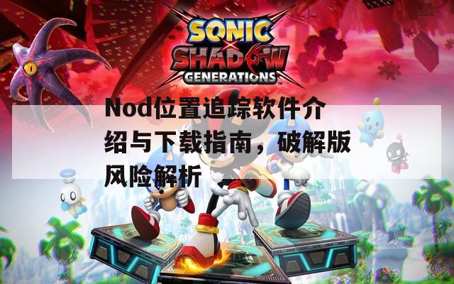 Nod位置追踪软件介绍与下载指南，破解版风险解析
