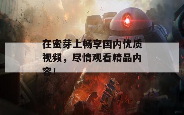 在蜜芽上畅享国内优质视频，尽情观看精品内容！