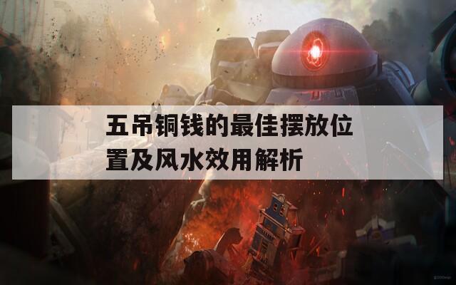 五吊铜钱的最佳摆放位置及风水效用解析