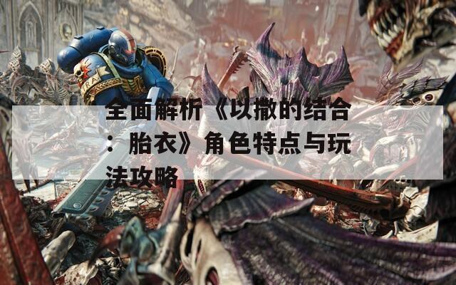 全面解析《以撒的结合：胎衣》角色特点与玩法攻略