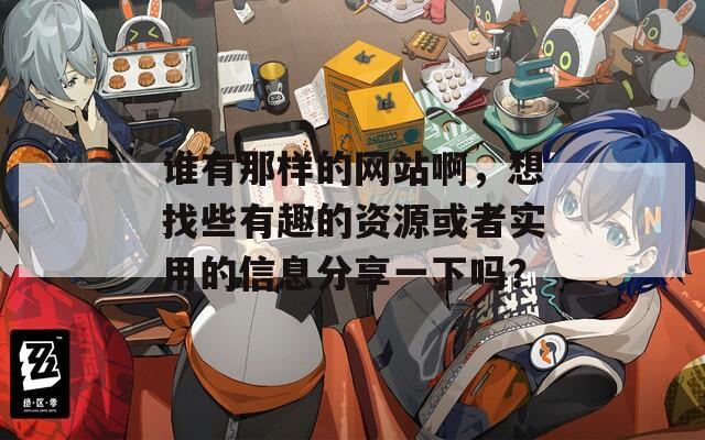 谁有那样的网站啊，想找些有趣的资源或者实用的信息分享一下吗？