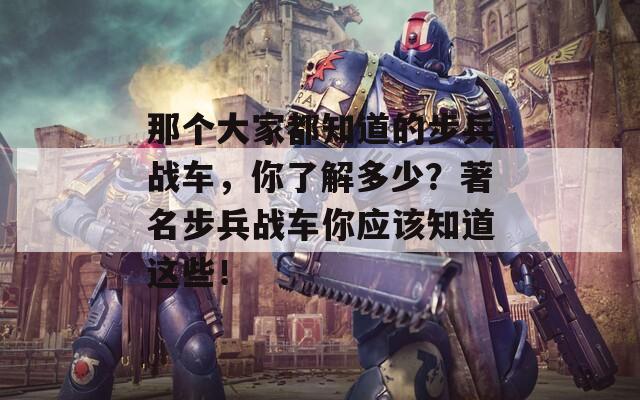 那个大家都知道的步兵战车，你了解多少？著名步兵战车你应该知道这些！
