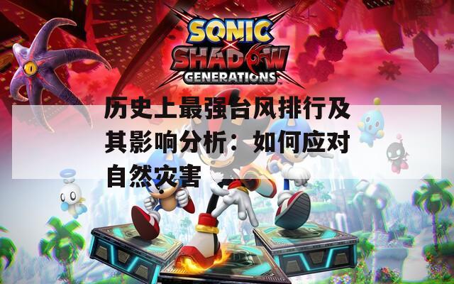 历史上最强台风排行及其影响分析：如何应对自然灾害