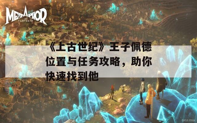 《上古世纪》王子佩德位置与任务攻略，助你快速找到他