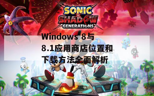 Windows 8与8.1应用商店位置和下载方法全面解析