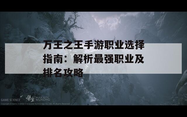 万王之王手游职业选择指南：解析最强职业及排名攻略