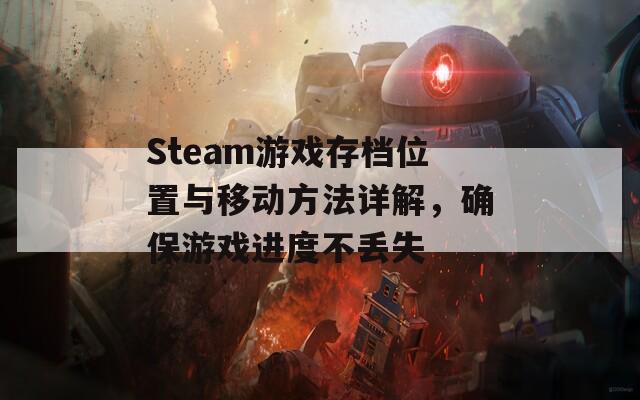 Steam游戏存档位置与移动方法详解，确保游戏进度不丢失