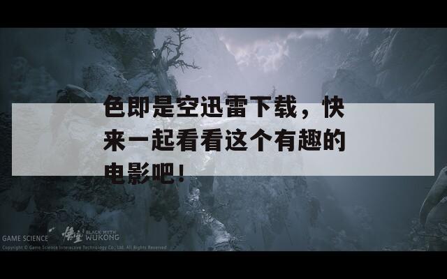 色即是空迅雷下载，快来一起看看这个有趣的电影吧！