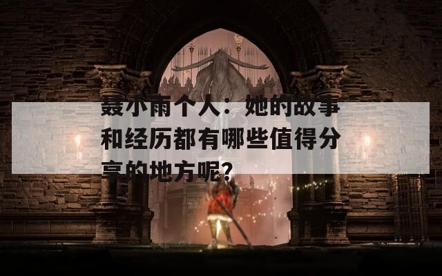 聂小雨个人：她的故事和经历都有哪些值得分享的地方呢？