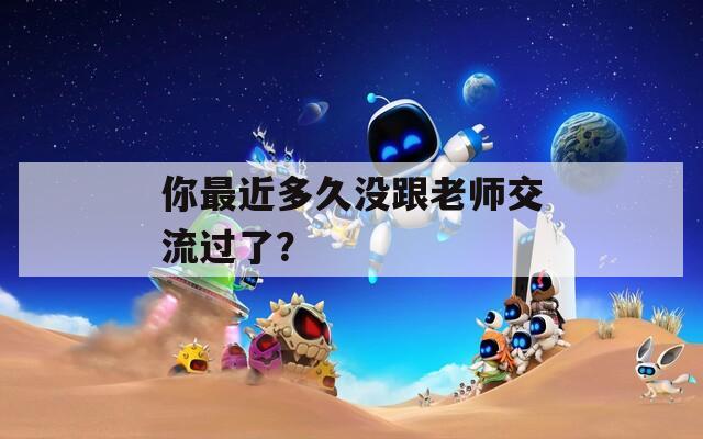 你最近多久没跟老师交流过了？
