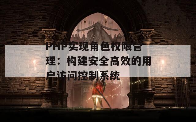 PHP实现角色权限管理：构建安全高效的用户访问控制系统