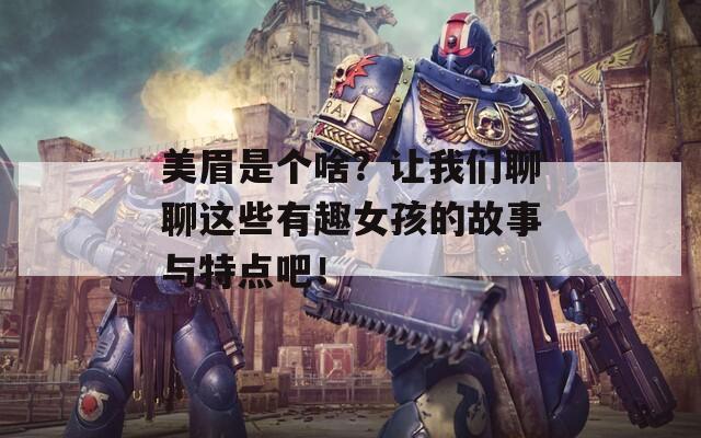 美眉是个啥？让我们聊聊这些有趣女孩的故事与特点吧！