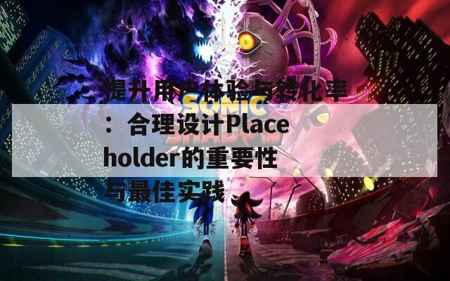 提升用户体验与转化率：合理设计Placeholder的重要性与最佳实践