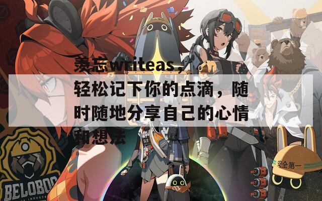 羡忘writeas，轻松记下你的点滴，随时随地分享自己的心情和想法