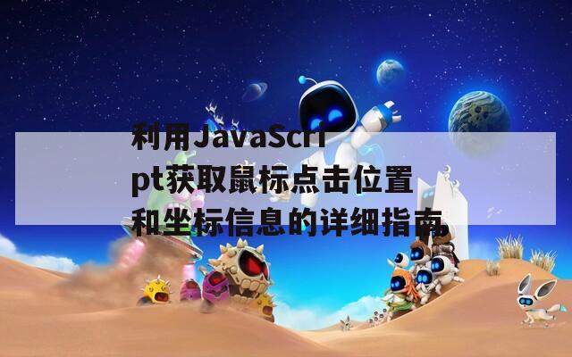利用JavaScript获取鼠标点击位置和坐标信息的详细指南