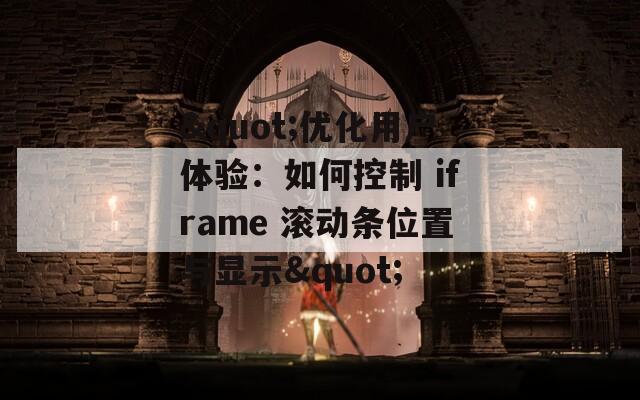 "优化用户体验：如何控制 iframe 滚动条位置与显示"