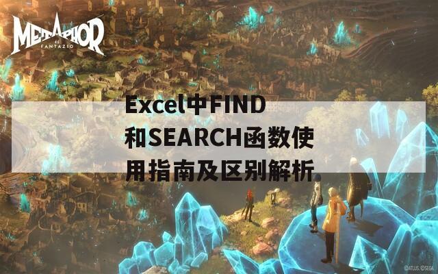Excel中FIND和SEARCH函数使用指南及区别解析