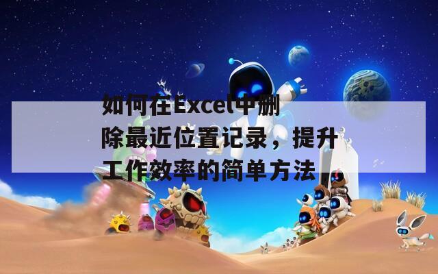 如何在Excel中删除最近位置记录，提升工作效率的简单方法