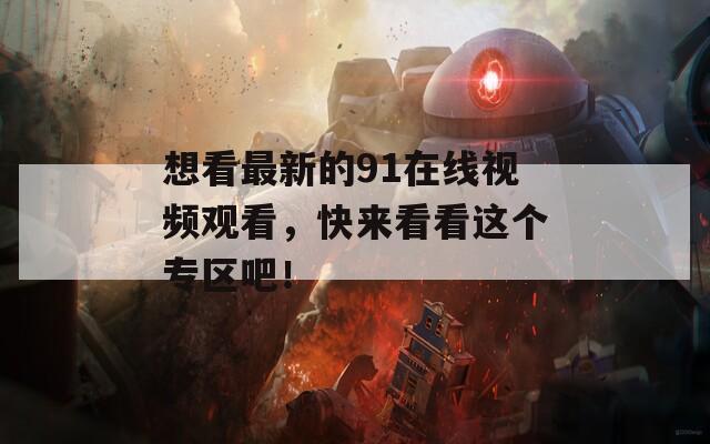想看最新的91在线视频观看，快来看看这个专区吧！