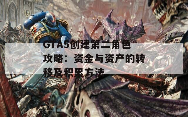 GTA5创建第二角色攻略：资金与资产的转移及积累方法
