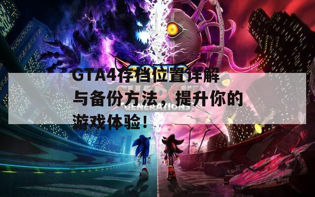 GTA4存档位置详解与备份方法，提升你的游戏体验！
