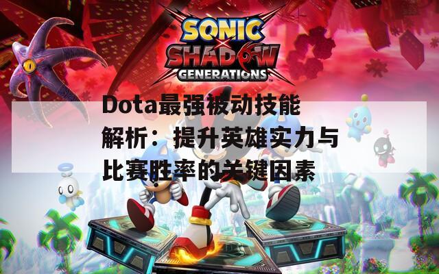 Dota最强被动技能解析：提升英雄实力与比赛胜率的关键因素