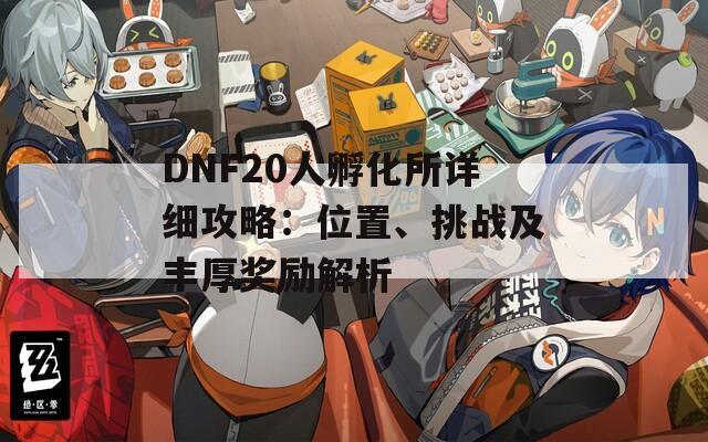 DNF20人孵化所详细攻略：位置、挑战及丰厚奖励解析
