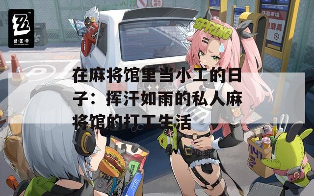 在麻将馆里当小工的日子：挥汗如雨的私人麻将馆的打工生活