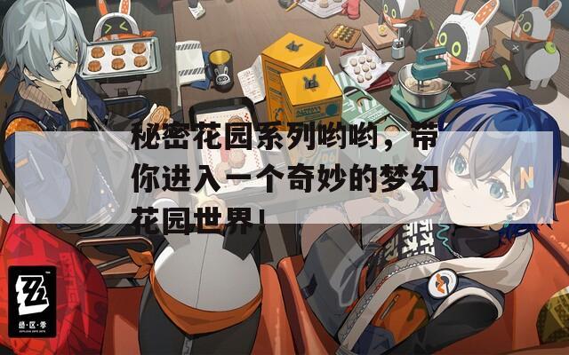 秘密花园系列哟哟，带你进入一个奇妙的梦幻花园世界！