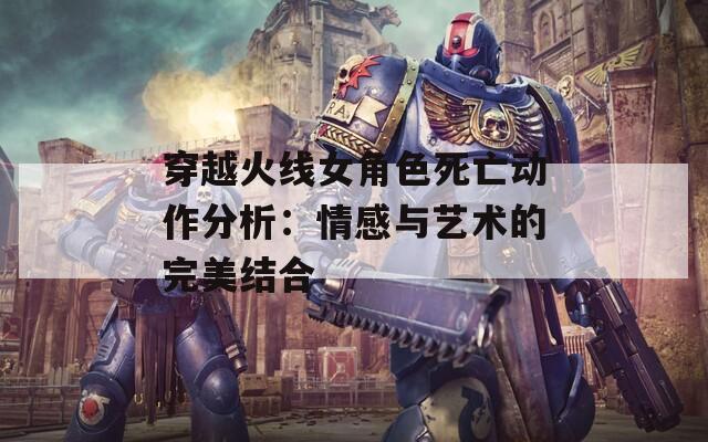 穿越火线女角色死亡动作分析：情感与艺术的完美结合