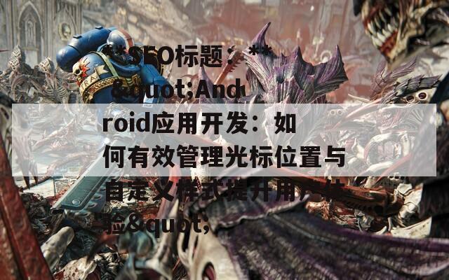 **SEO标题：** "Android应用开发：如何有效管理光标位置与自定义样式提升用户体验"