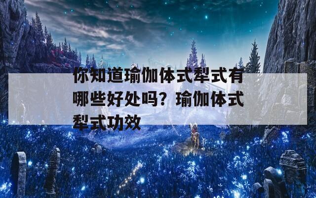 你知道瑜伽体式犁式有哪些好处吗？瑜伽体式犁式功效