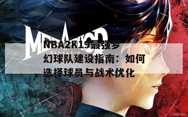 NBA2K19最强梦幻球队建设指南：如何选择球员与战术优化