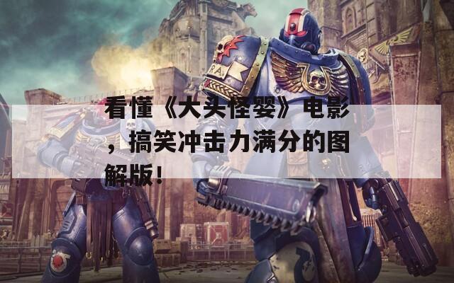 看懂《大头怪婴》电影，搞笑冲击力满分的图解版！