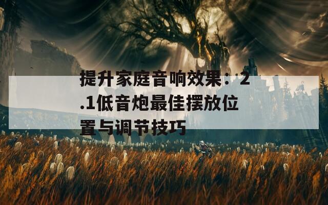 提升家庭音响效果：2.1低音炮最佳摆放位置与调节技巧