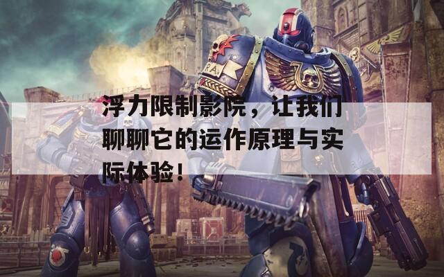 浮力限制影院，让我们聊聊它的运作原理与实际体验！