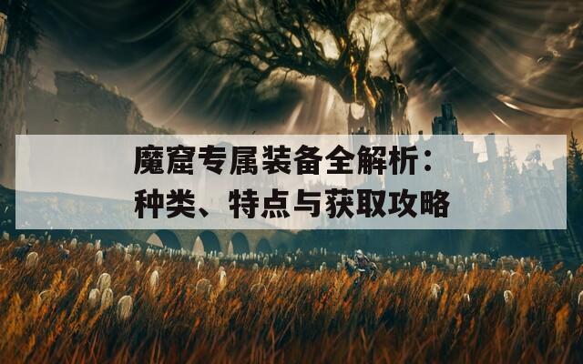 魔窟专属装备全解析：种类、特点与获取攻略