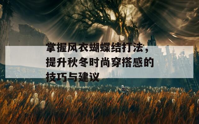 掌握风衣蝴蝶结打法，提升秋冬时尚穿搭感的技巧与建议
