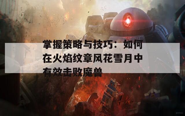 掌握策略与技巧：如何在火焰纹章风花雪月中有效击败魔兽