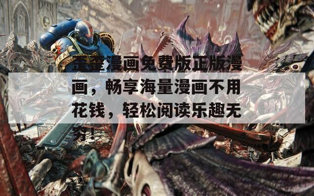 歪歪漫画免费版正版漫画，畅享海量漫画不用花钱，轻松阅读乐趣无穷！