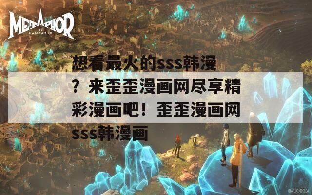 想看最火的sss韩漫？来歪歪漫画网尽享精彩漫画吧！歪歪漫画网sss韩漫画
