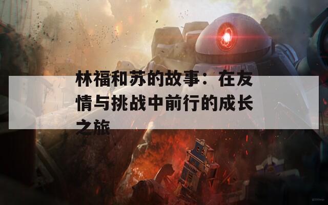 林福和苏的故事：在友情与挑战中前行的成长之旅