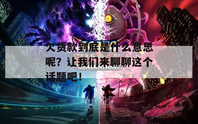 欠货款到底是什么意思呢？让我们来聊聊这个话题吧！