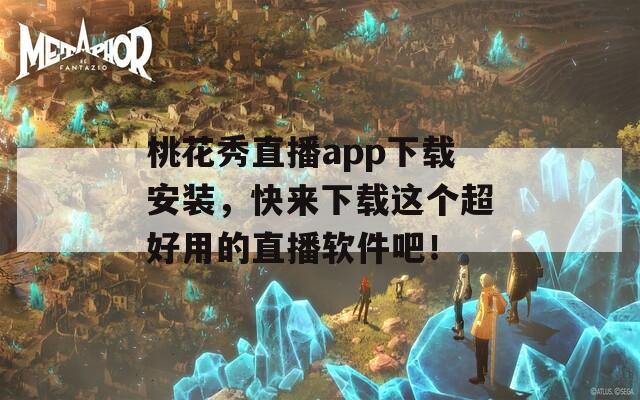 桃花秀直播app下载安装，快来下载这个超好用的直播软件吧！