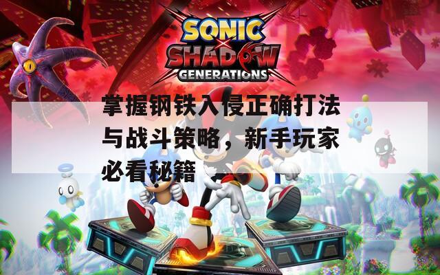 掌握钢铁入侵正确打法与战斗策略，新手玩家必看秘籍