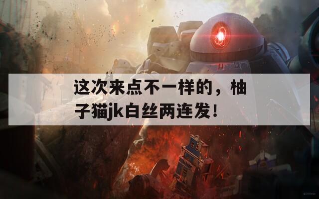 这次来点不一样的，柚子猫jk白丝两连发！