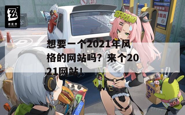 想要一个2021年风格的网站吗？来个2021网站！