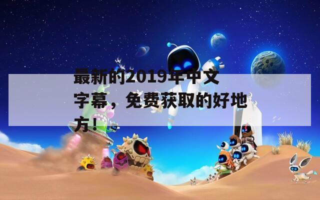 最新的2019年中文字幕，免费获取的好地方！