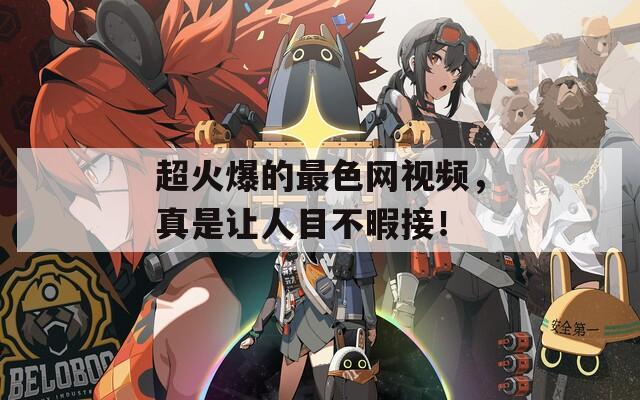超火爆的最色网视频，真是让人目不暇接！